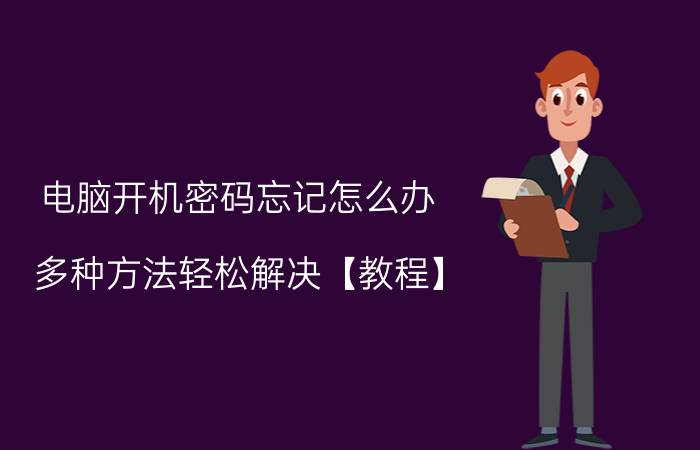 电脑开机密码忘记怎么办 多种方法轻松解决【教程】